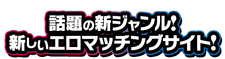 話題の新ジャンル!新しいエロマッチングサイト!