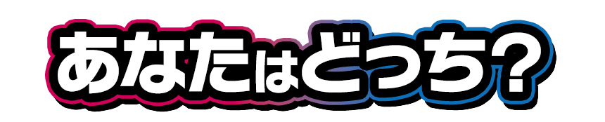 あなたはどっち?